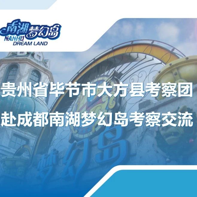 贵州省毕节市大方县考察团赴成都南湖梦幻岛考察交流